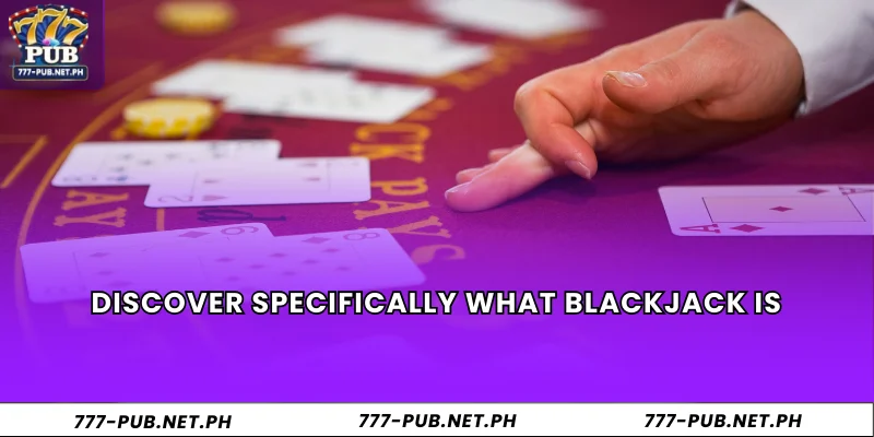 Discover specifically what Blackjack is