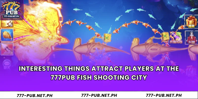 Interesting things attract players at the 777PUB fish shooting city