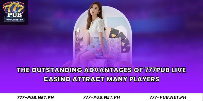 The outstanding advantages of 777Pub Live Casino attract many players